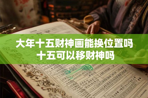大年十五财神画能换位置吗 十五可以移财神吗
