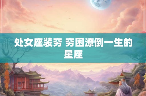 处女座装穷 穷困潦倒一生的星座