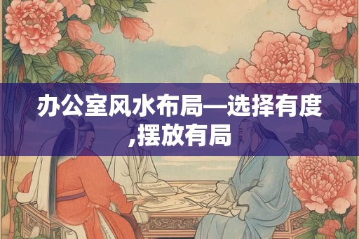 办公室风水布局—选择有度,摆放有局