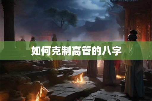 如何克制高管的八字