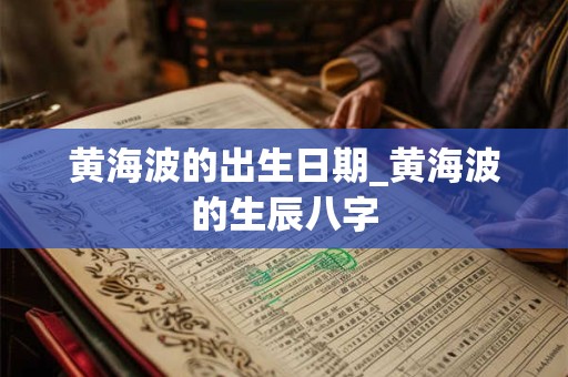 黄海波的出生日期_黄海波的生辰八字