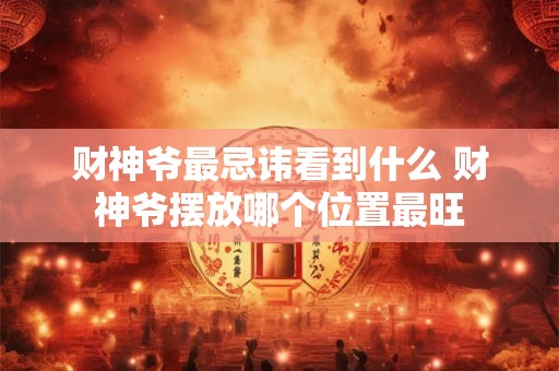 财神爷最忌讳看到什么 财神爷摆放哪个位置最旺
