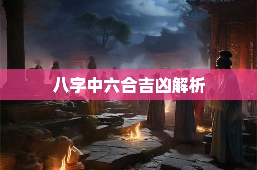 八字中六合吉凶解析