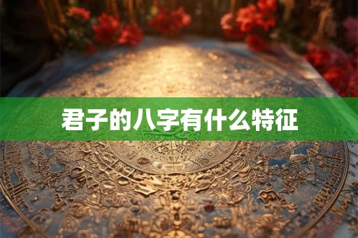 君子的八字有什么特征