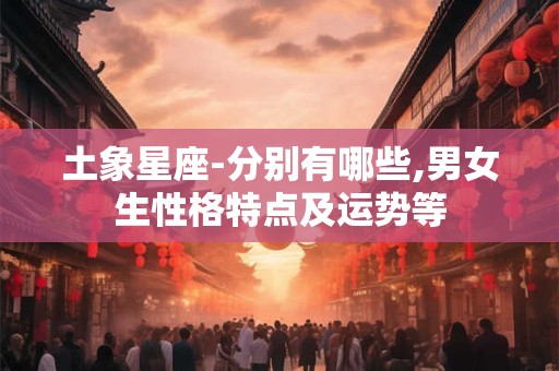 土象星座-分别有哪些,男女生性格特点及运势等