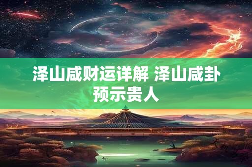 泽山咸财运详解 泽山咸卦预示贵人