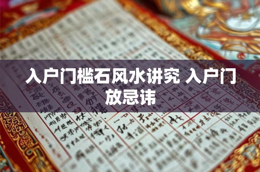 入户门槛石风水讲究 入户门放忌讳