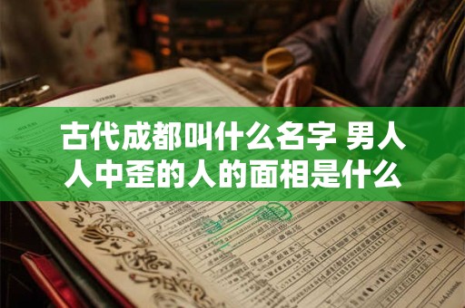 古代成都叫什么名字 男人人中歪的人的面相是什么