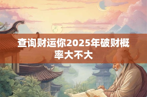 查询财运你2025年破财概率大不大