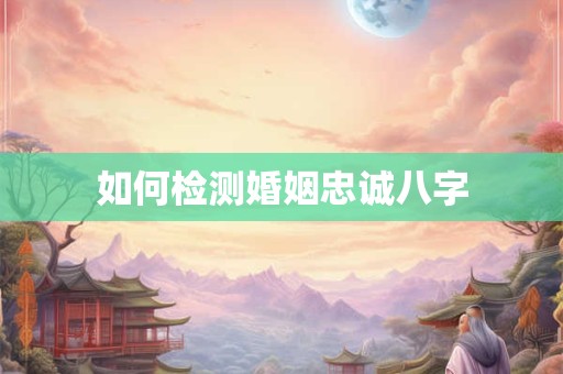 如何检测婚姻忠诚八字