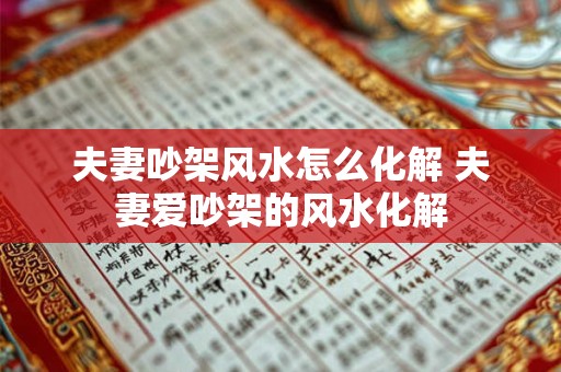 夫妻吵架风水怎么化解 夫妻爱吵架的风水化解