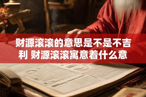 财源滚滚的意思是不是不吉利 财源滚滚寓意着什么意思