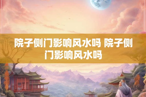 院子侧门影响风水吗 院子侧门影响风水吗
