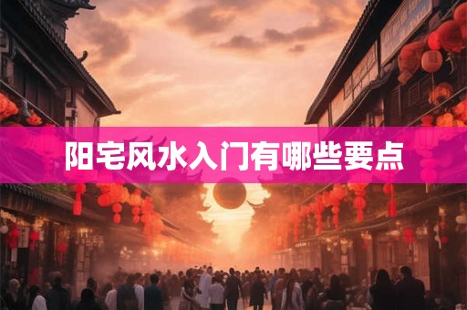 阳宅风水入门有哪些要点