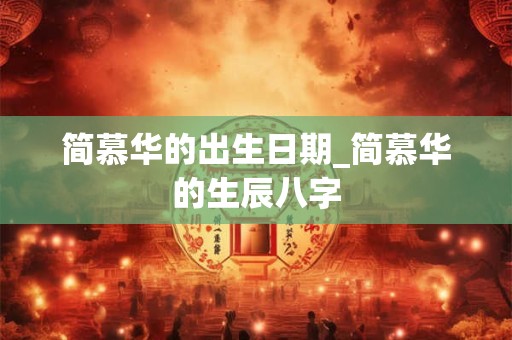 简慕华的出生日期_简慕华的生辰八字