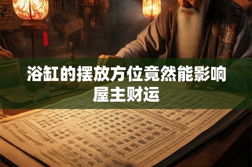 浴缸的摆放方位竟然能影响屋主财运