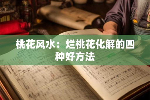 桃花风水：烂桃花化解的四种好方法