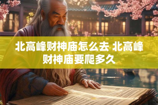 北高峰财神庙怎么去 北高峰财神庙要爬多久
