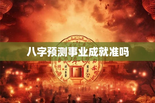 八字预测事业成就准吗 八字预测事业成就准吗