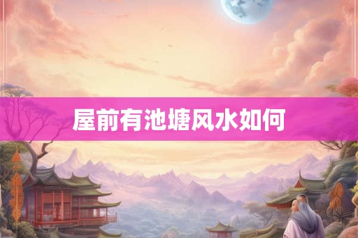 屋前有池塘风水如何