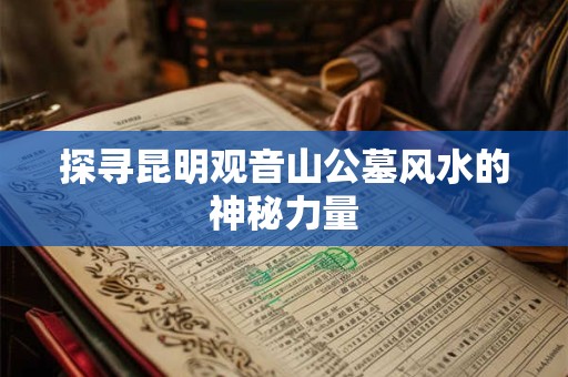 探寻昆明观音山公墓风水的神秘力量