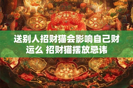送别人招财猫会影响自己财运么 招财猫摆放忌讳