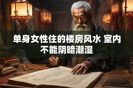单身女性住的楼房风水 室内不能阴暗潮湿
