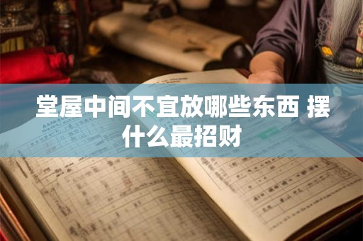 堂屋中间不宜放哪些东西 摆什么最招财