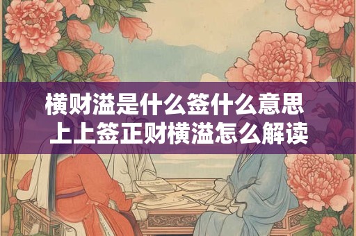 横财溢是什么签什么意思 上上签正财横溢怎么解读 横财溢是什么签什么意思 上上签正财横溢怎么解读