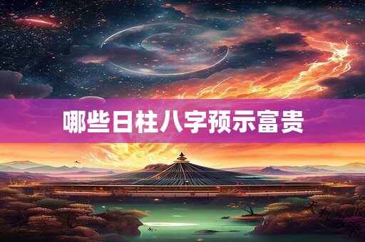 哪些日柱八字预示富贵