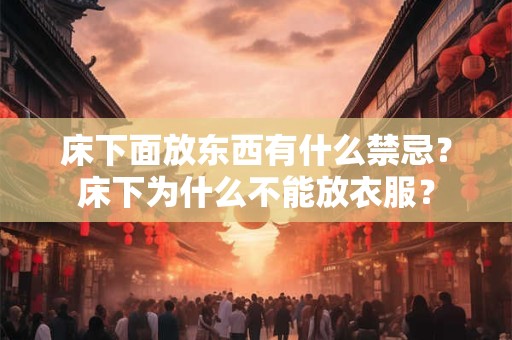 床下面放东西有什么禁忌？床下为什么不能放衣服？