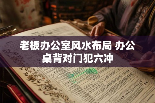 老板办公室风水布局 办公桌背对门犯六冲