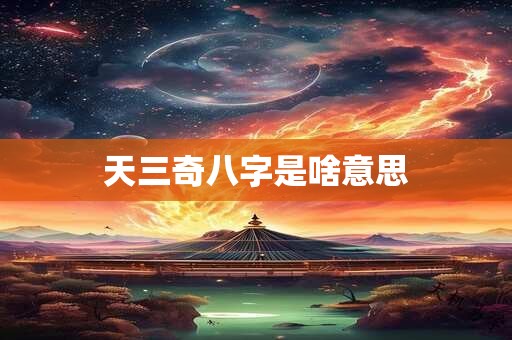 天三奇八字是啥意思