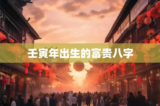 壬寅年出生的富贵八字