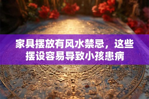 家具摆放有风水禁忌，这些摆设容易导致小孩患病