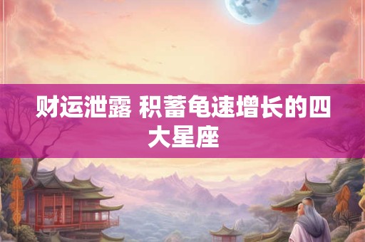 财运泄露 积蓄龟速增长的四大星座