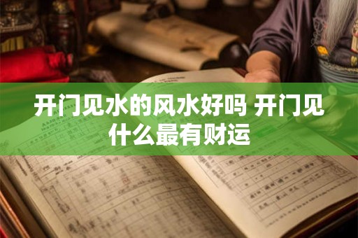 开门见水的风水好吗 开门见什么最有财运