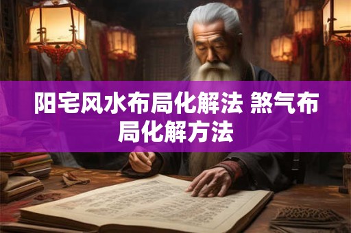 阳宅风水布局化解法 煞气布局化解方法