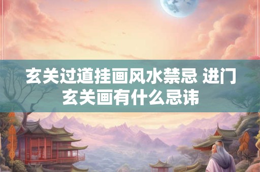 玄关过道挂画风水禁忌 进门玄关画有什么忌讳