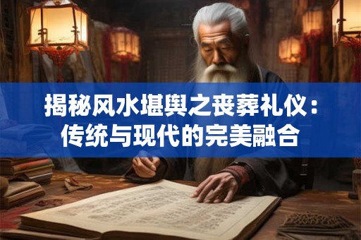 揭秘风水堪舆之丧葬礼仪：传统与现代的完美融合