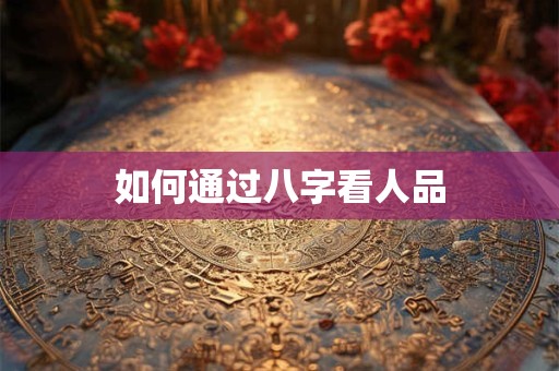 如何通过八字看人品