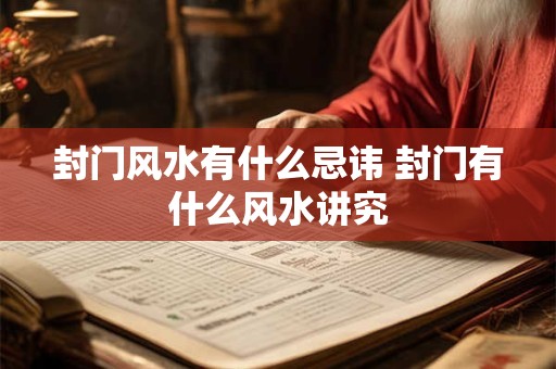 封门风水有什么忌讳 封门有什么风水讲究