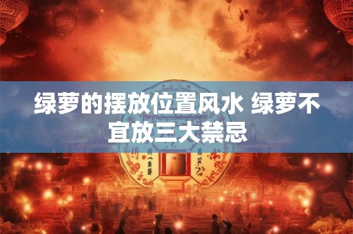绿萝的摆放位置风水 绿萝不宜放三大禁忌