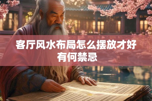 客厅风水布局怎么摆放才好 有何禁忌