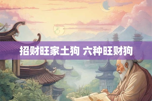 招财旺家土狗 六种旺财狗