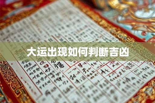 详细阅读:大运出现如何判断吉凶 大运出现如何判断吉凶