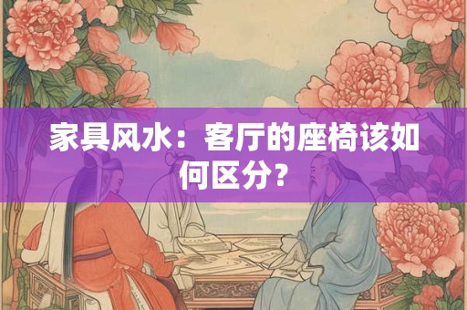 家具风水：客厅的座椅该如何区分？