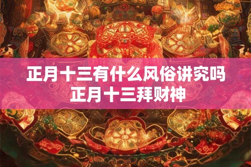 正月十三有什么风俗讲究吗 正月十三拜财神