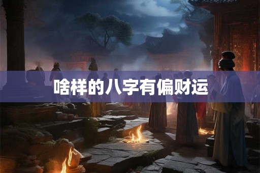啥样的八字有偏财运