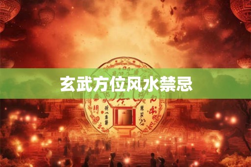 玄武方位风水禁忌